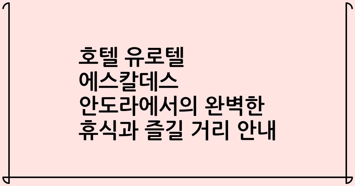 호텔 유로텔 에스칼데스 안도라에서의 완벽한 휴식과 즐길 거리 안내