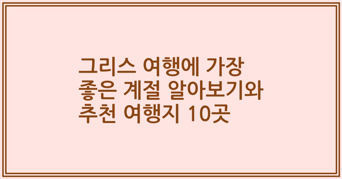 그리스 여행에 가장 좋은 계절 알아보기와 추천 여행지 10곳