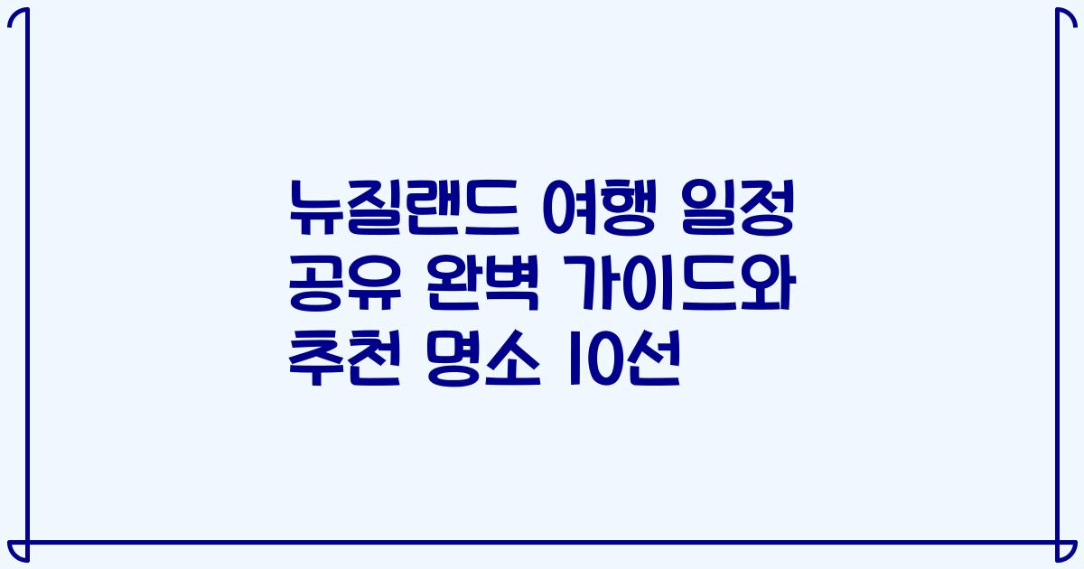 뉴질랜드 여행 일정 공유 완벽 가이드와 추천 명소 10선