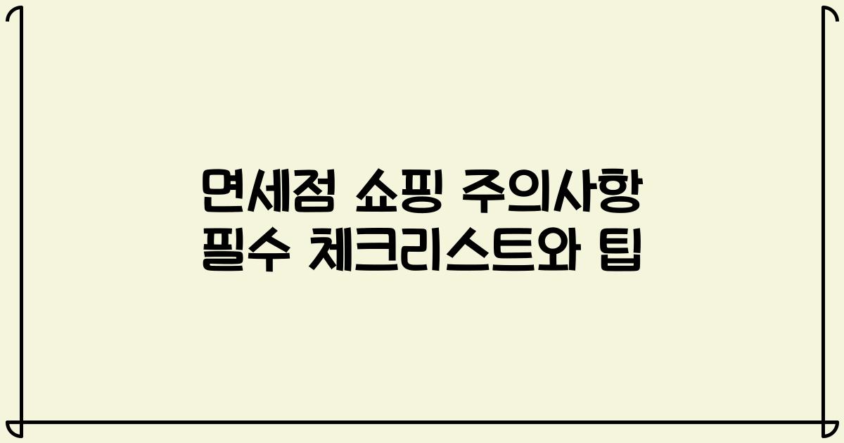 면세점 쇼핑 주의사항 필수 체크리스트와 팁
