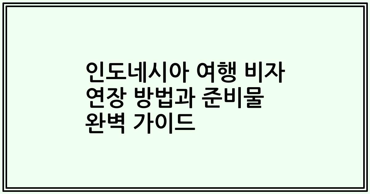 인도네시아 여행 비자 연장 방법과 준비물 완벽 가이드