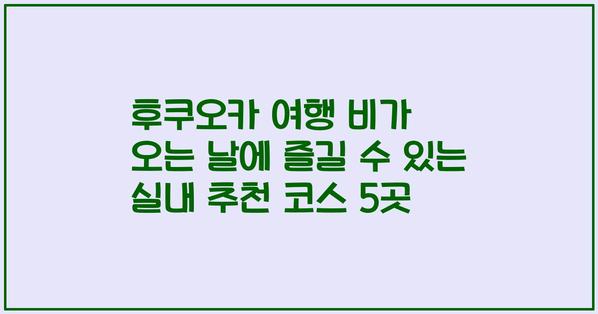 후쿠오카 여행 비가 오는 날에 즐길 수 있는 실내 추천 코스 5곳