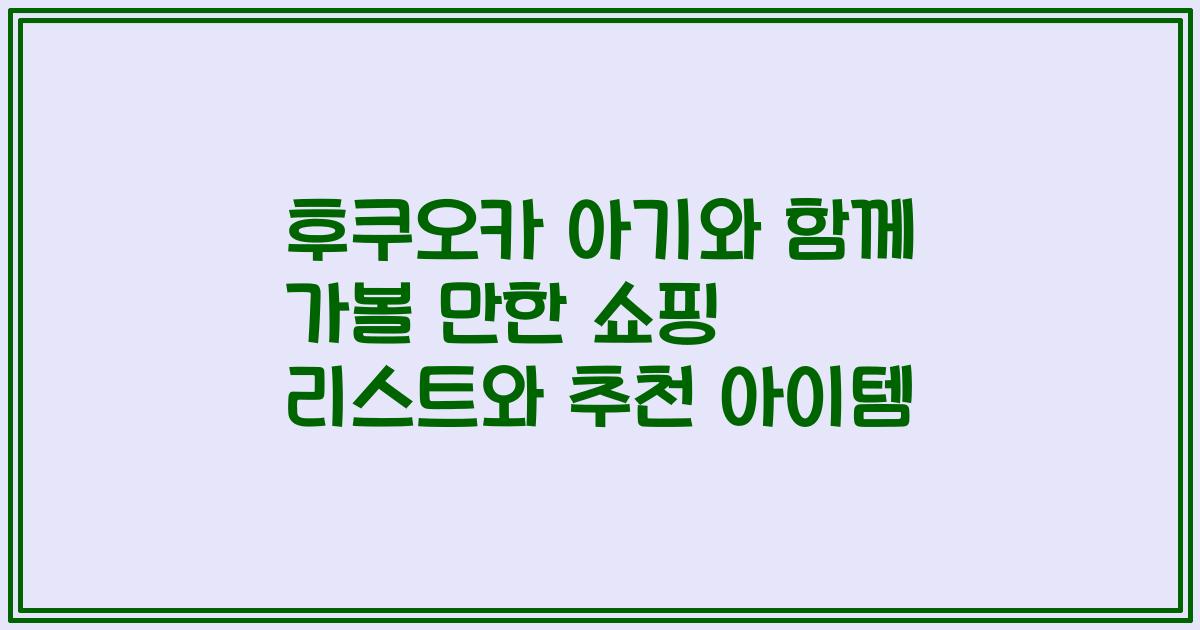 후쿠오카 아기와 함께 가볼 만한 쇼핑 리스트와 추천 아이템