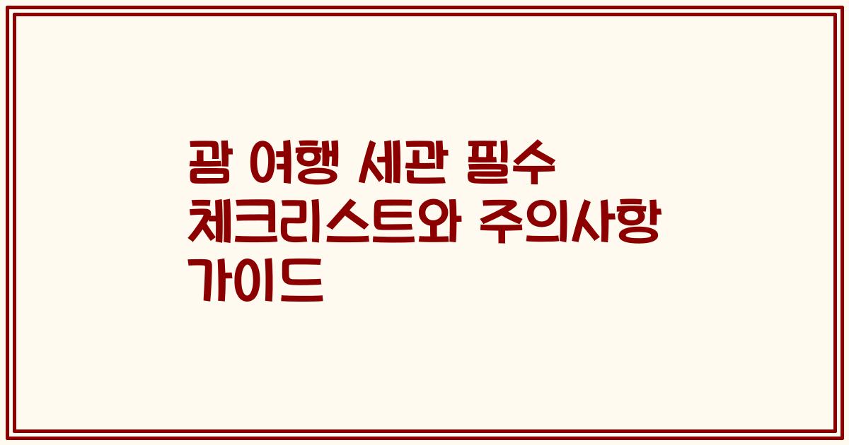 괌 여행 세관 필수 체크리스트와 주의사항 가이드