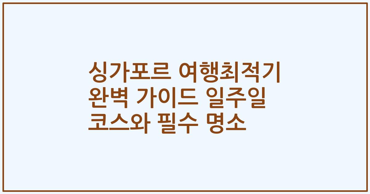 싱가포르 여행최적기 완벽 가이드 일주일 코스와 필수 명소