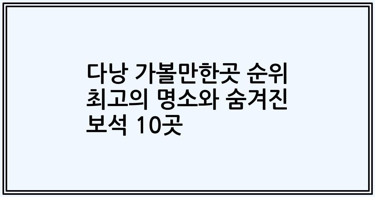 다낭 가볼만한곳 순위 최고의 명소와 숨겨진 보석 10곳