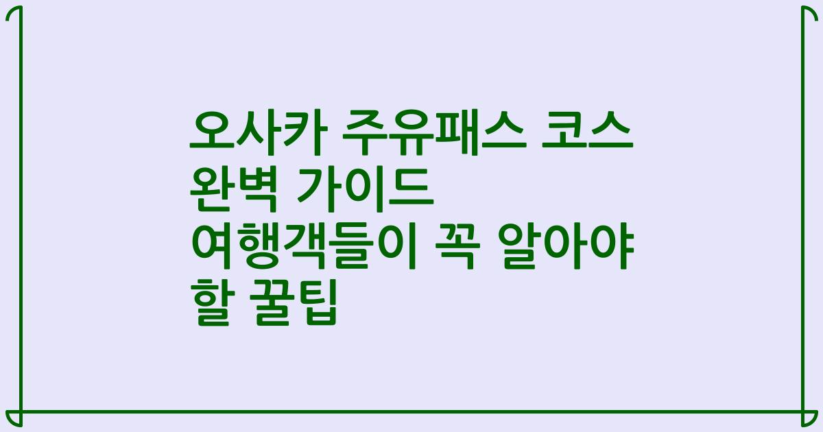 오사카 주유패스 코스 완벽 가이드 여행객들이 꼭 알아야 할 꿀팁
