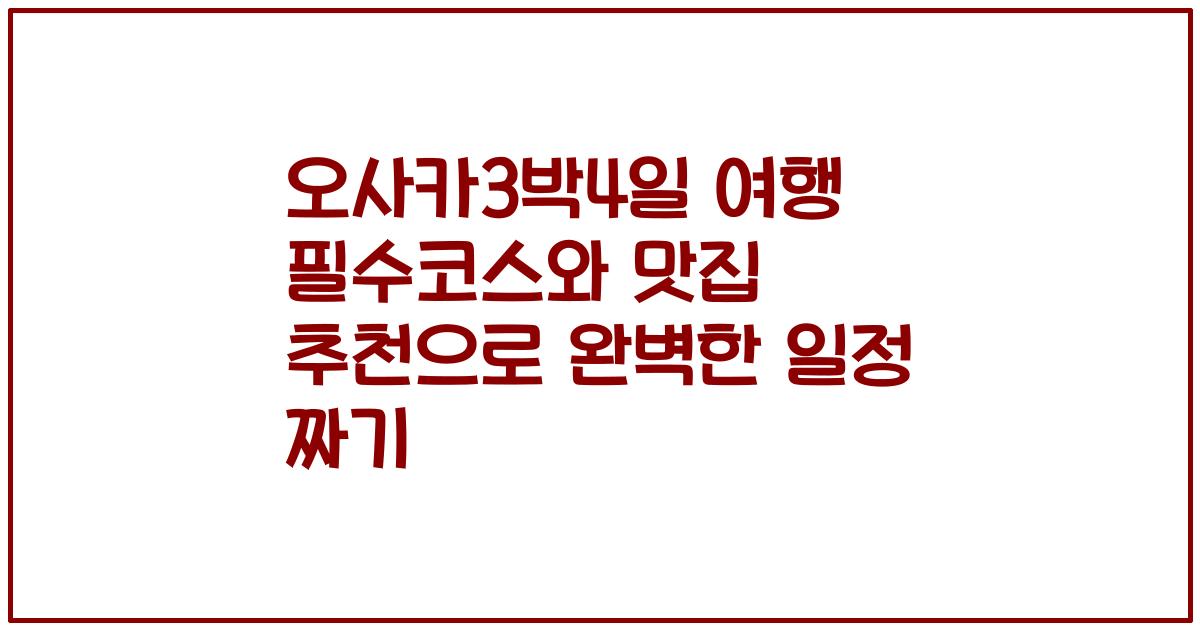 오사카3박4일 여행 필수코스와 맛집 추천으로 완벽한 일정 짜기