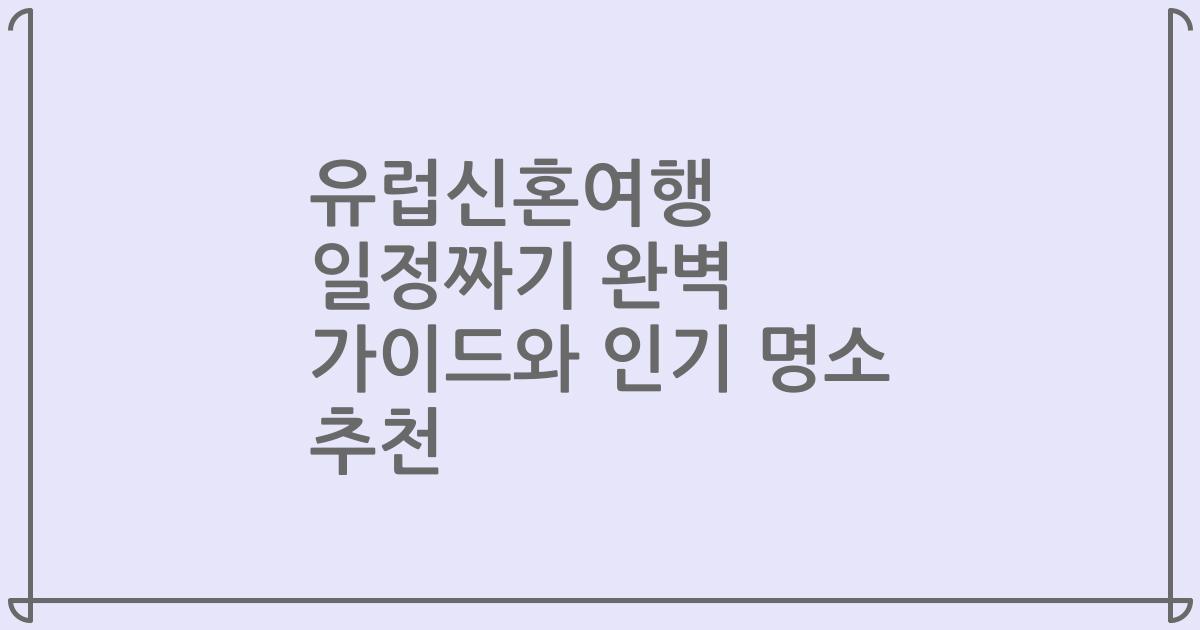 유럽신혼여행 일정짜기 완벽 가이드와 인기 명소 추천
