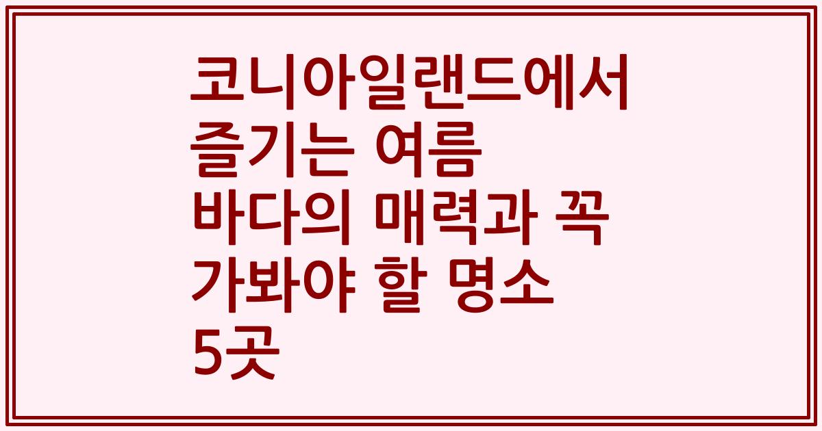코니아일랜드에서 즐기는 여름 바다의 매력과 꼭 가봐야 할 명소 5곳