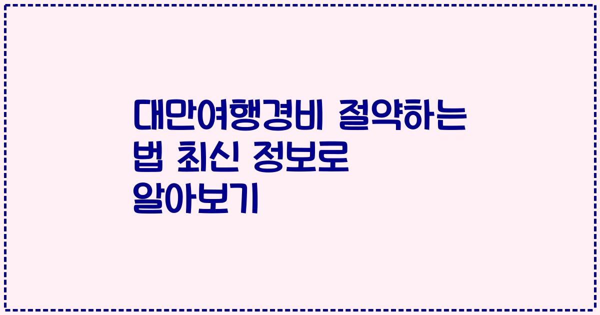 대만여행경비 절약하는 법 최신 정보로 알아보기
