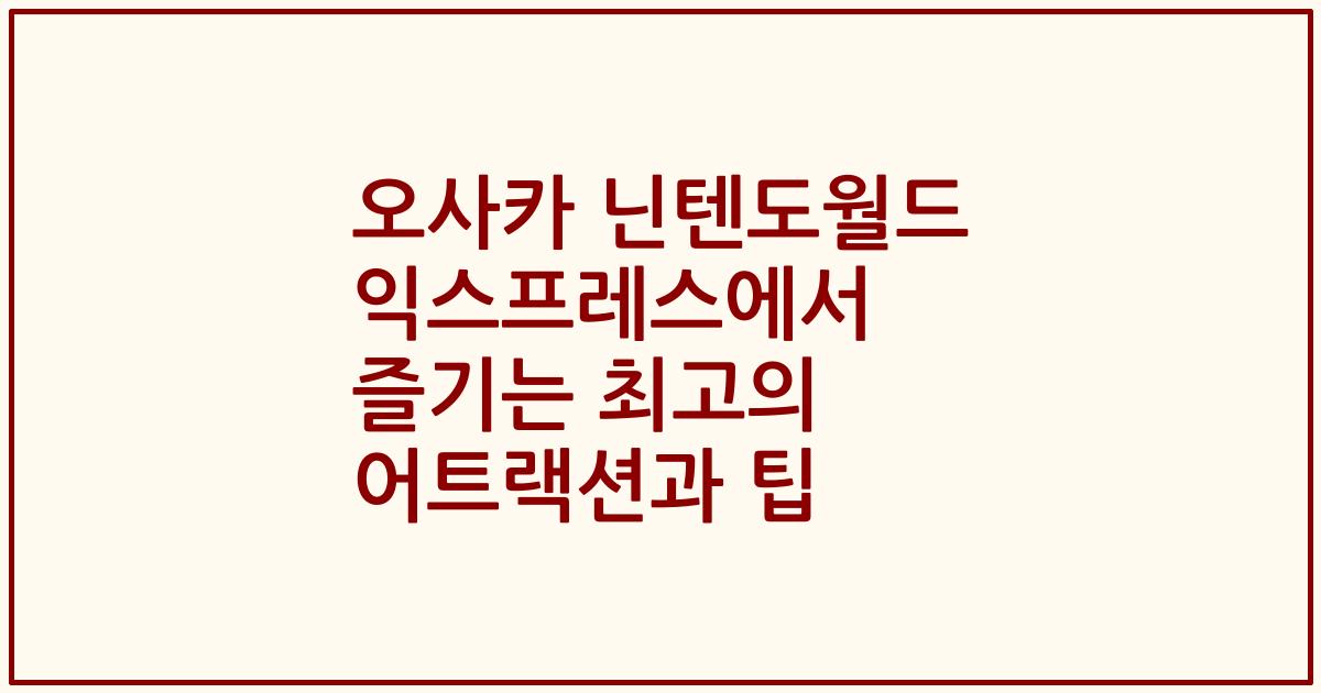 오사카 닌텐도월드 익스프레스에서 즐기는 최고의 어트랙션과 팁