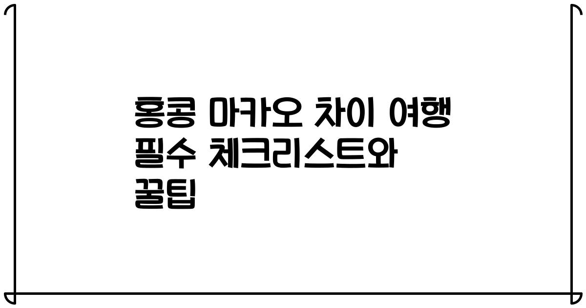 홍콩 마카오 차이 여행 필수 체크리스트와 꿀팁