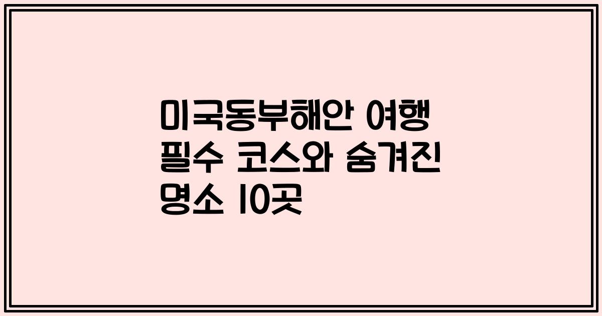 미국동부해안 여행 필수 코스와 숨겨진 명소 10곳