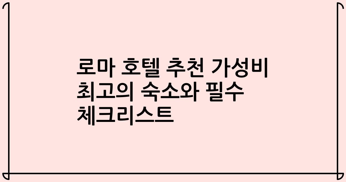 로마 호텔 추천 가성비 최고의 숙소와 필수 체크리스트
