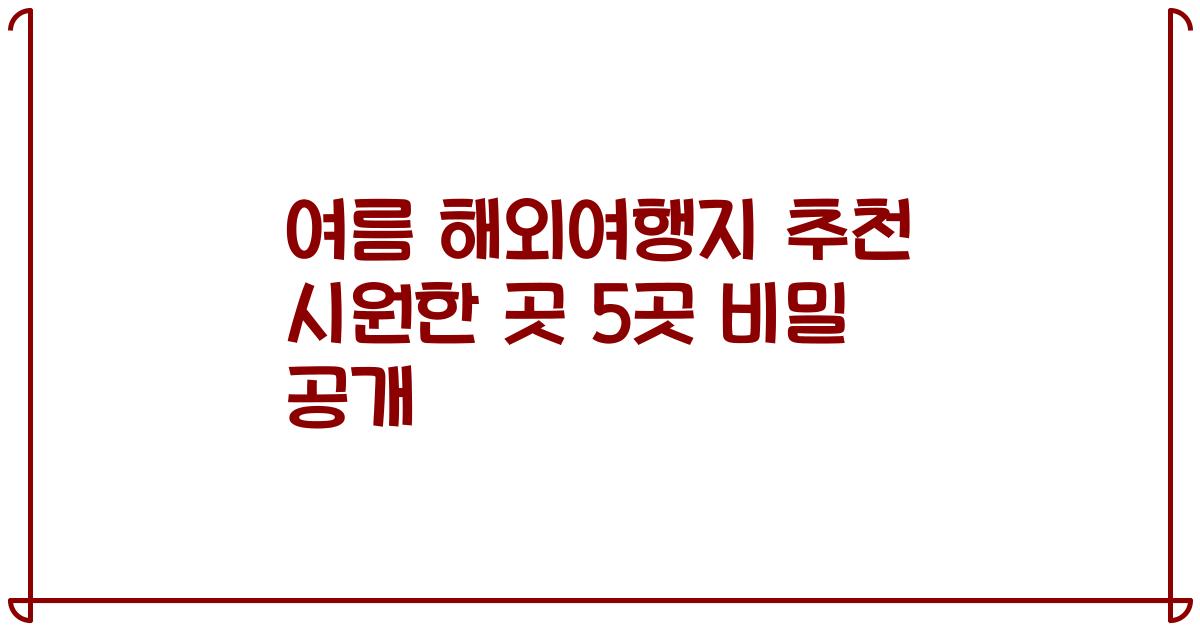 여름 해외여행지 추천 시원한 곳 5곳 비밀 공개