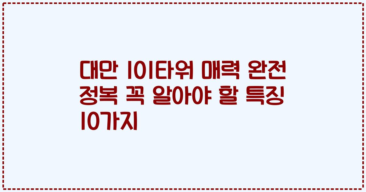 대만 101타워 매력 완전 정복 꼭 알아야 할 특징 10가지