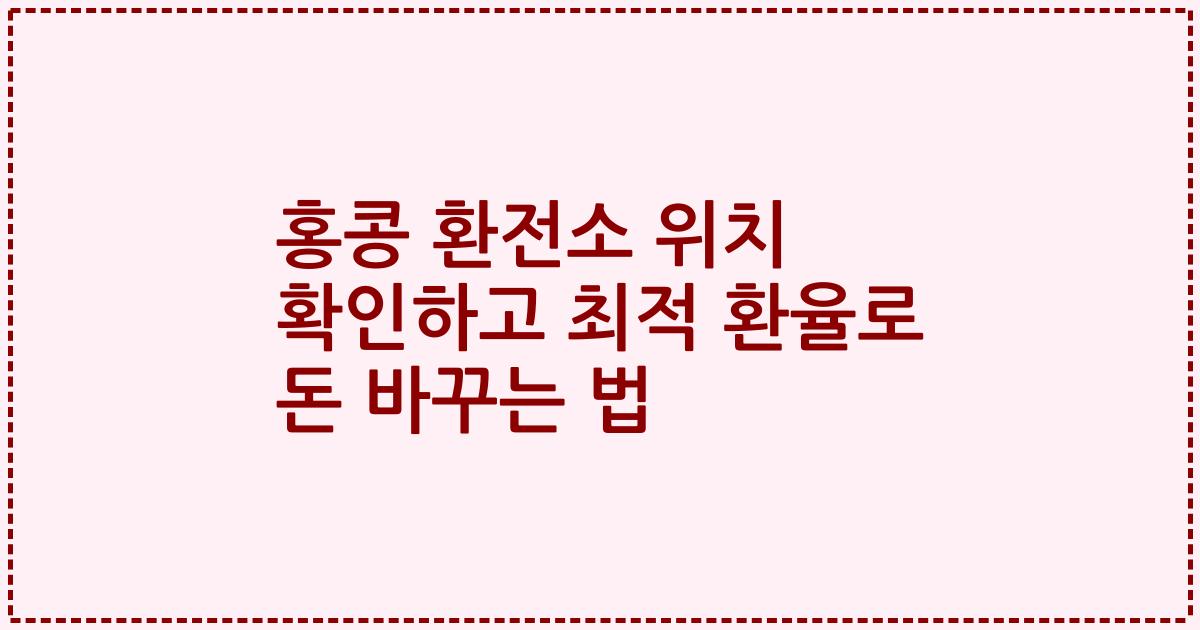 홍콩 환전소 위치 확인하고 최적 환율로 돈 바꾸는 법