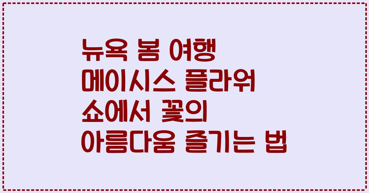 뉴욕 봄 여행 메이시스 플라워 쇼에서 꽃의 아름다움 즐기는 법