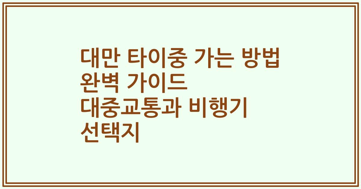 대만 타이중 가는 방법 완벽 가이드 대중교통과 비행기 선택지