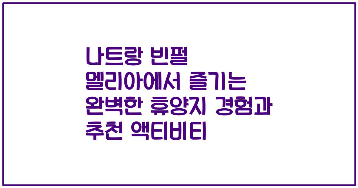나트랑 빈펄 멜리아에서 즐기는 완벽한 휴양지 경험과 추천 액티비티