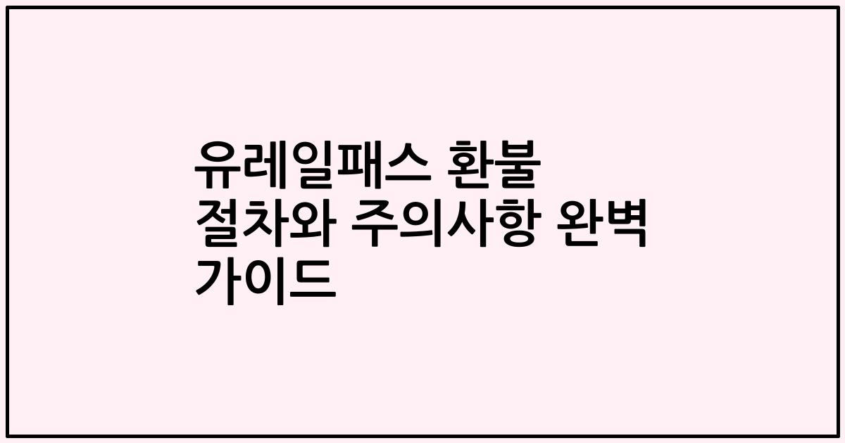 유레일패스 환불 절차와 주의사항 완벽 가이드