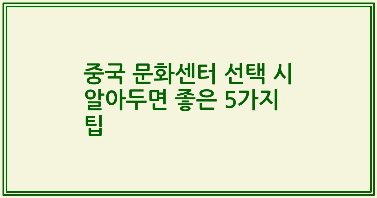 중국 문화센터 선택 시 알아두면 좋은 5가지 팁
