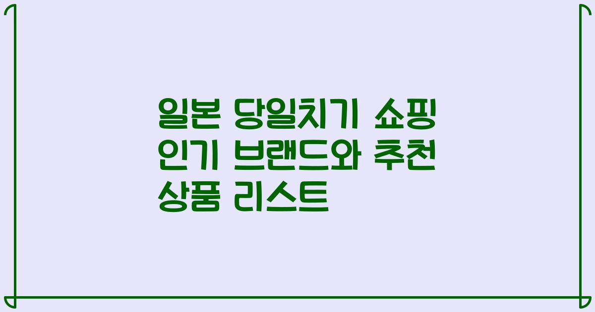 일본 당일치기 쇼핑 인기 브랜드와 추천 상품 리스트