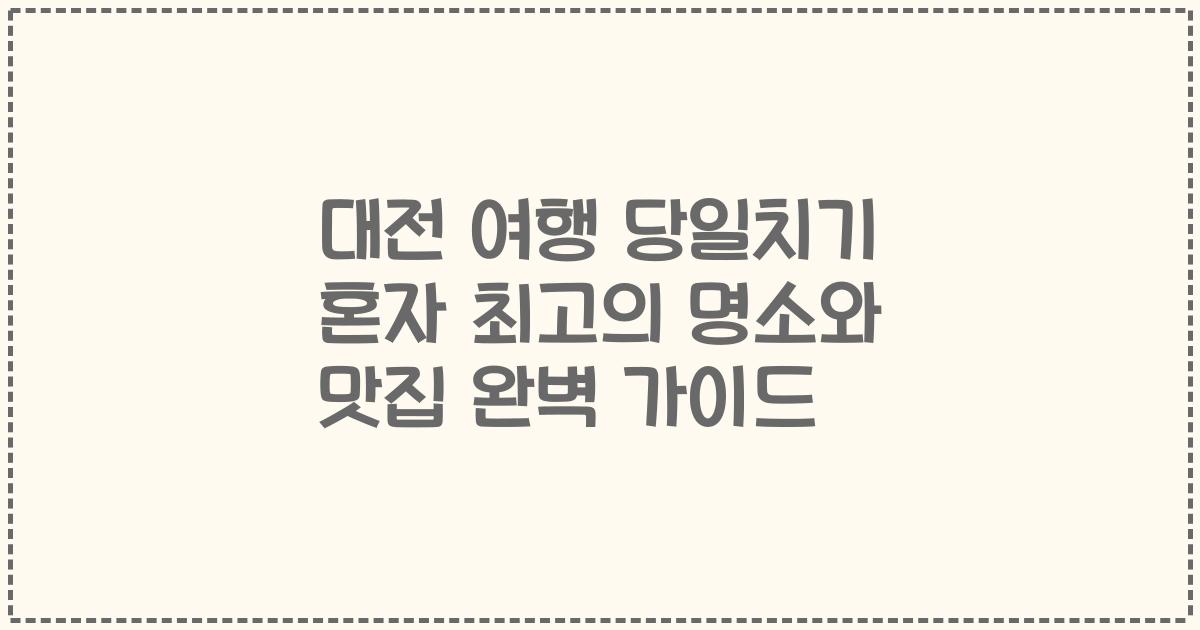 대전 여행 당일치기 혼자 최고의 명소와 맛집 완벽 가이드