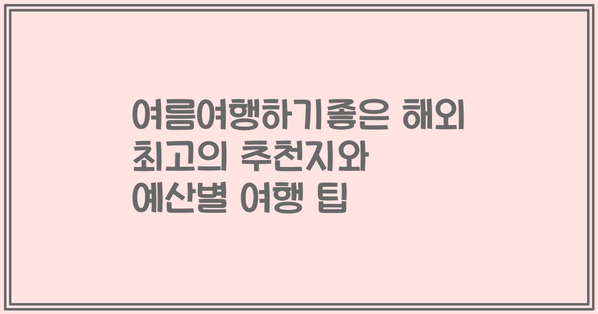 여름여행하기좋은 해외 최고의 추천지와 예산별 여행 팁