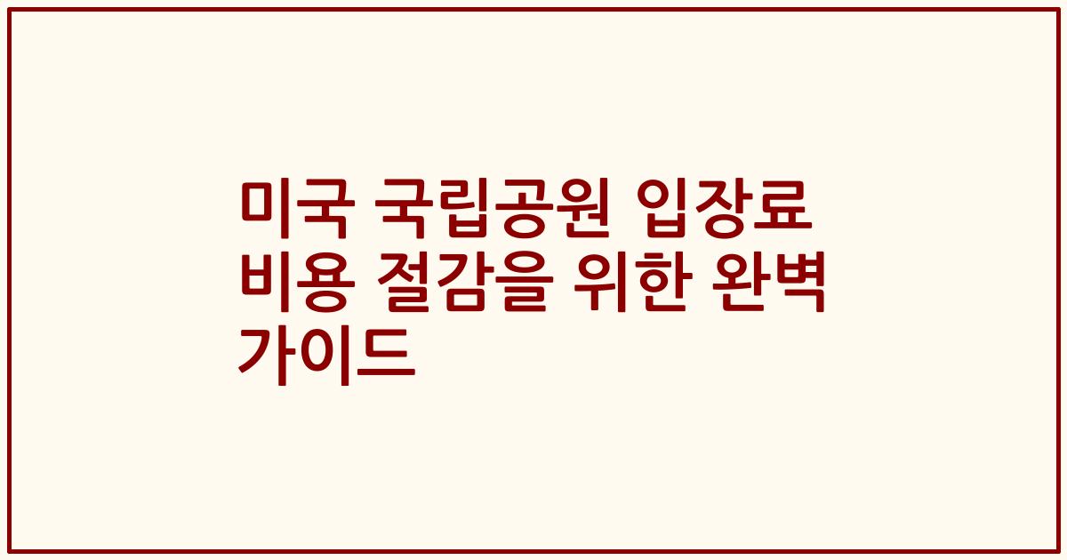 미국 국립공원 입장료 비용 절감을 위한 완벽 가이드