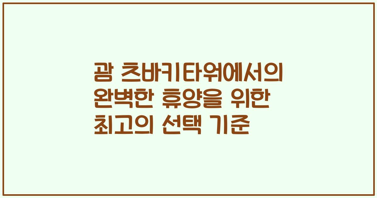 괌 츠바키타워에서의 완벽한 휴양을 위한 최고의 선택 기준