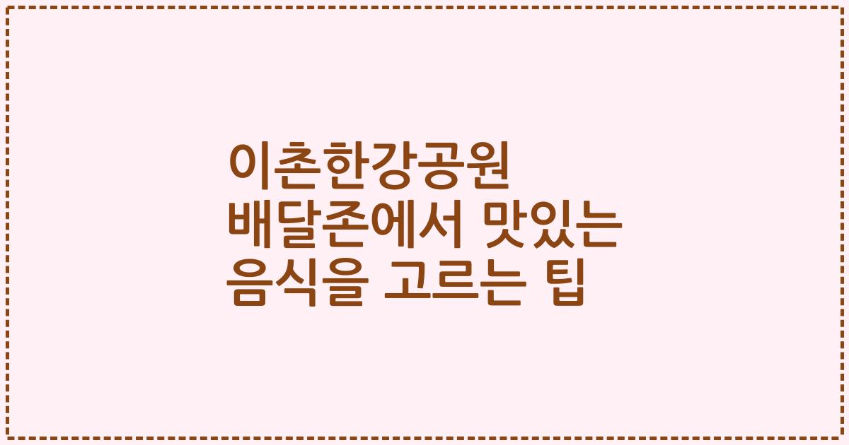 이촌한강공원 배달존에서 맛있는 음식을 고르는 팁