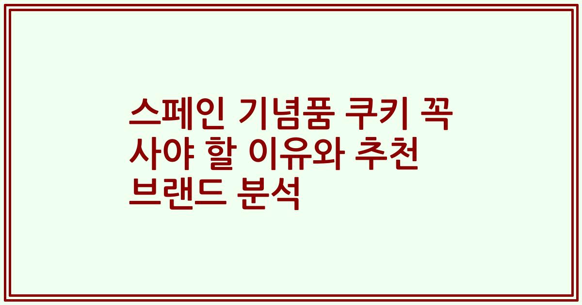 스페인 기념품 쿠키 꼭 사야 할 이유와 추천 브랜드 분석