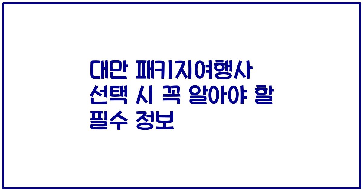 대만 패키지여행사 선택 시 꼭 알아야 할 필수 정보
