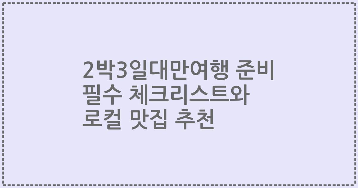 2박3일대만여행 준비 필수 체크리스트와 로컬 맛집 추천