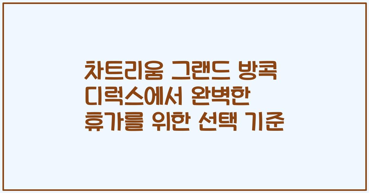 차트리움 그랜드 방콕 디럭스에서 완벽한 휴가를 위한 선택 기준