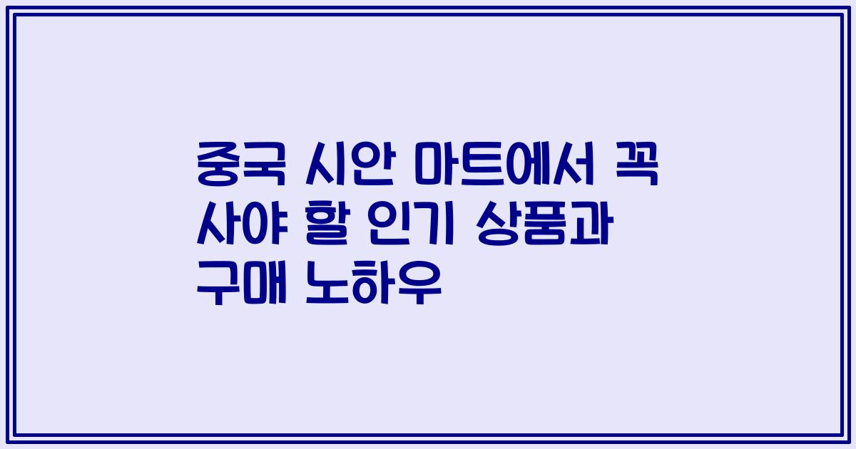 중국 시안 마트에서 꼭 사야 할 인기 상품과 구매 노하우