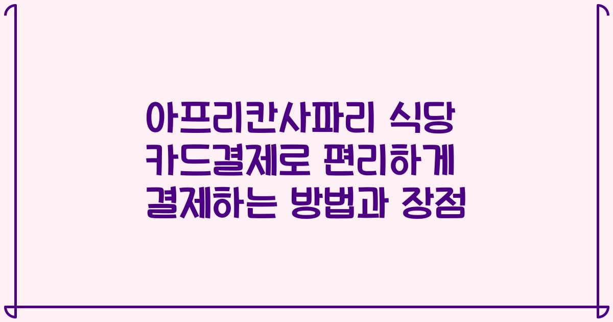아프리칸사파리 식당 카드결제로 편리하게 결제하는 방법과 장점