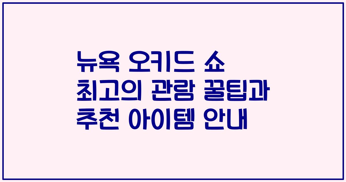 뉴욕 오키드 쇼 최고의 관람 꿀팁과 추천 아이템 안내