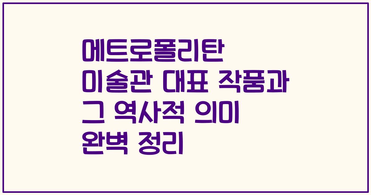 메트로폴리탄 미술관 대표 작품과 그 역사적 의미 완벽 정리