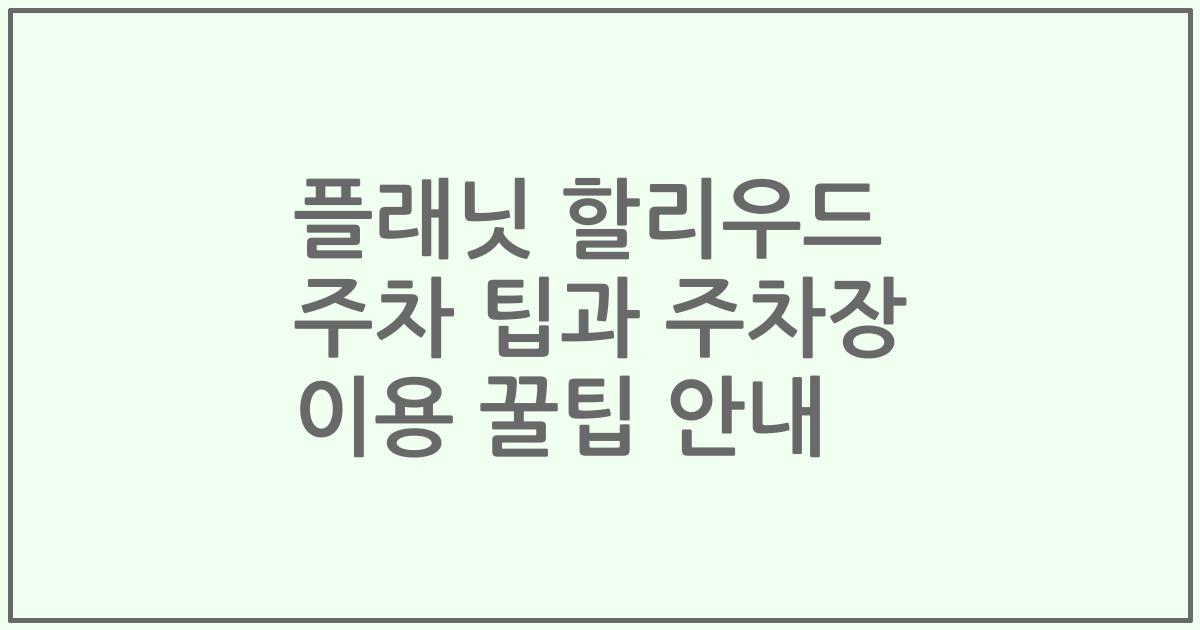 플래닛 할리우드 주차 팁과 주차장 이용 꿀팁 안내