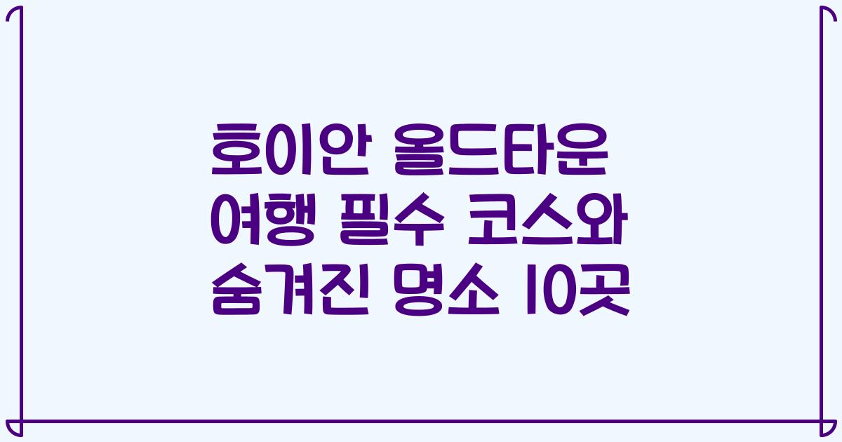 호이안 올드타운 여행 필수 코스와 숨겨진 명소 10곳