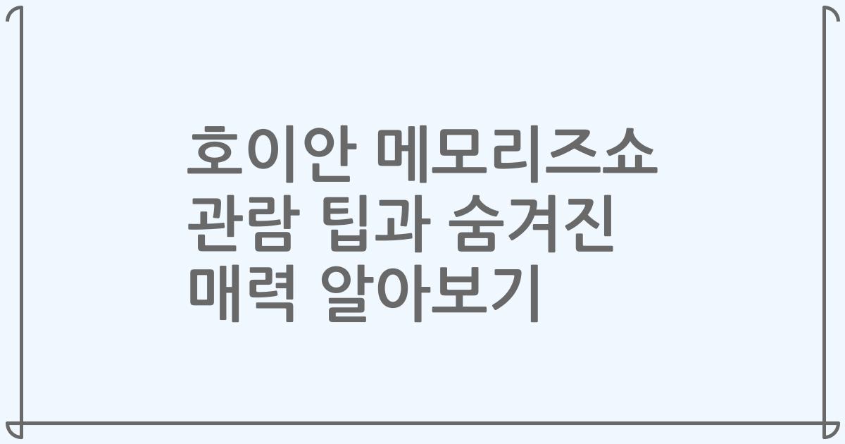 호이안 메모리즈쇼 관람 팁과 숨겨진 매력 알아보기