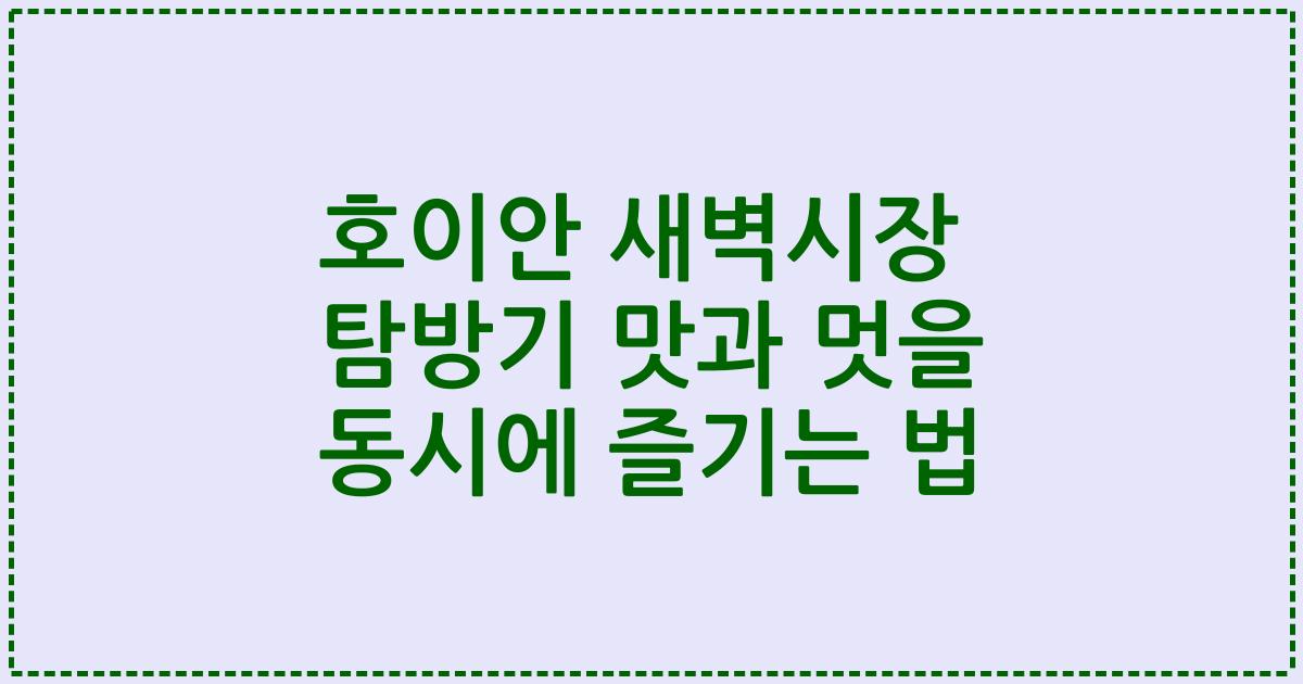 호이안 새벽시장 탐방기 맛과 멋을 동시에 즐기는 법