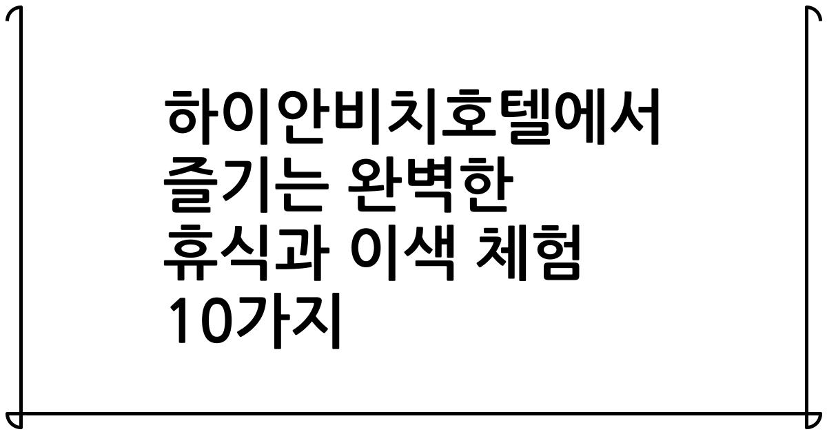 하이안비치호텔에서 즐기는 완벽한 휴식과 이색 체험 10가지
