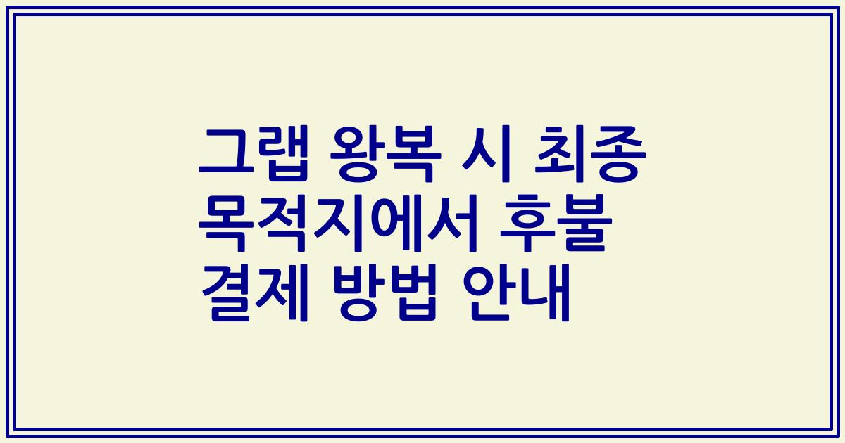 그랩 왕복 시 최종 목적지에서 후불 결제 방법 안내