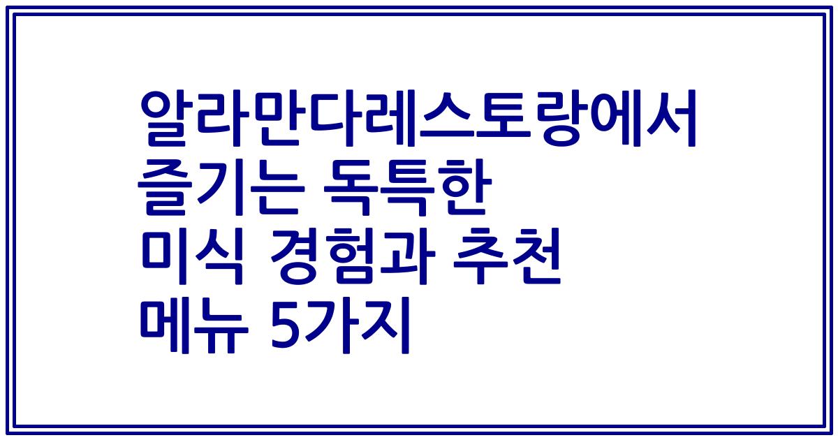 알라만다레스토랑에서 즐기는 독특한 미식 경험과 추천 메뉴 5가지