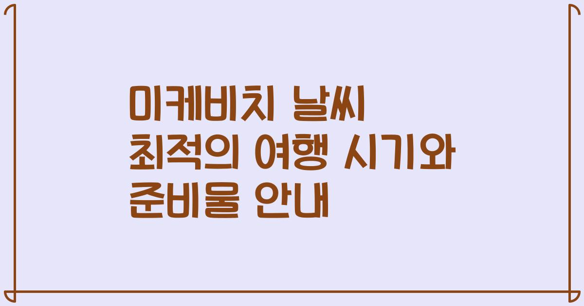 미케비치 날씨 최적의 여행 시기와 준비물 안내