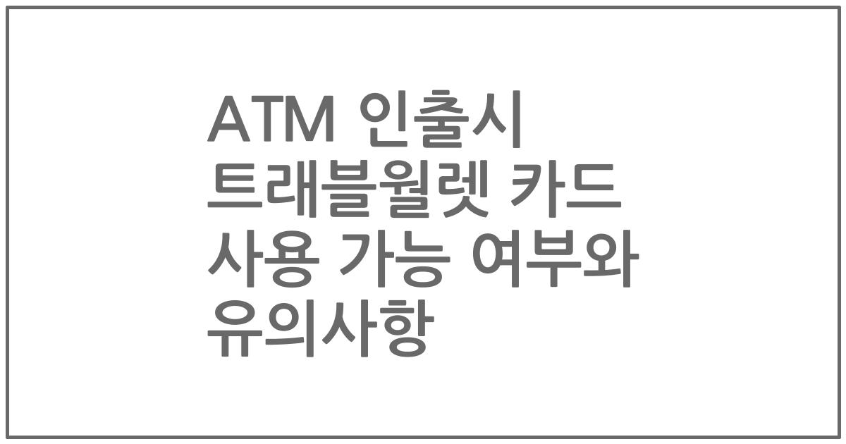 ATM 인출시 트래블월렛 카드 사용 가능 여부와 유의사항